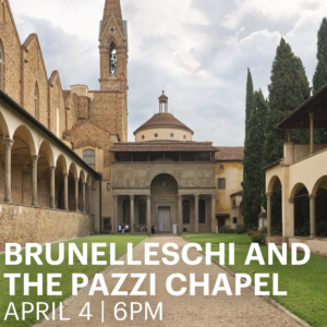 Image of an Italian chapel with the words "Brunelleschi and the Pazzi Chapel, April 4th, 6pm."